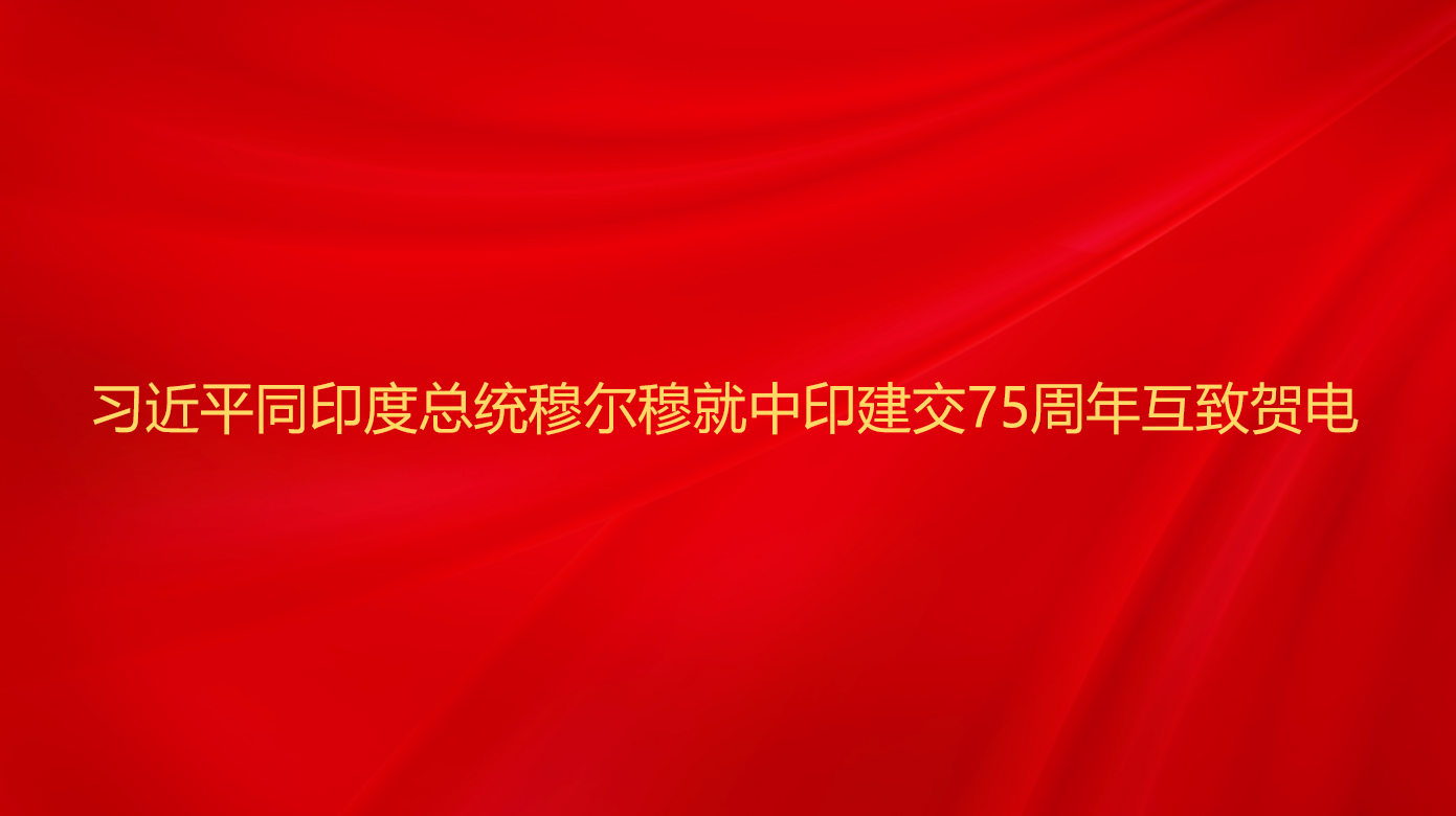 习近平同印度总统穆尔穆就中印建...